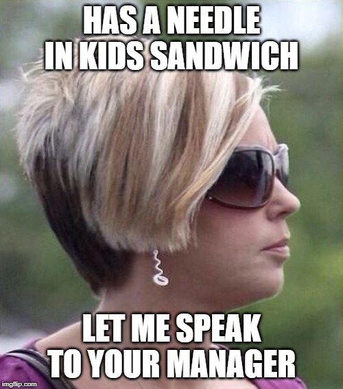 Let me speak to your manager haircut | HAS A NEEDLE IN KIDS SANDWICH; LET ME SPEAK TO YOUR MANAGER | image tagged in let me speak to your manager haircut | made w/ Imgflip meme maker