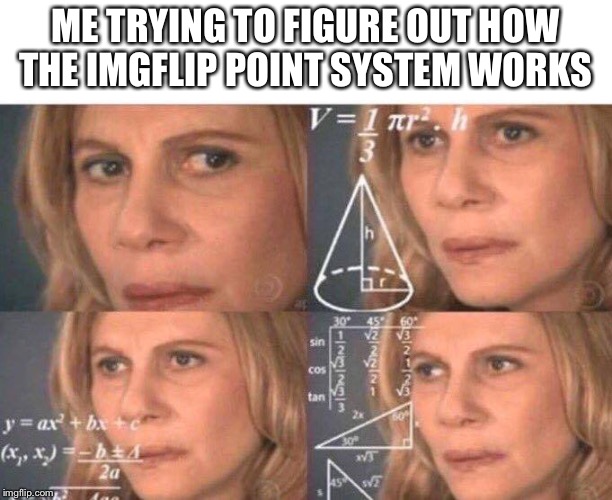 Math lady/Confused lady | ME TRYING TO FIGURE OUT HOW THE IMGFLIP POINT SYSTEM WORKS | image tagged in math lady/confused lady | made w/ Imgflip meme maker
