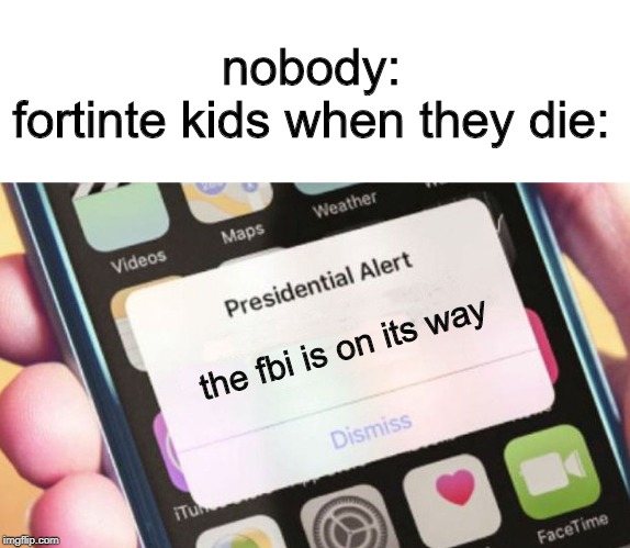 Presidential Alert Meme | nobody:
fortinte kids when they die:; the fbi is on its way | image tagged in memes,presidential alert | made w/ Imgflip meme maker