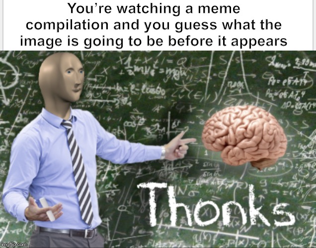 T h o n k s | You’re watching a meme compilation and you guess what the image is going to be before it appears | image tagged in thonks,memes,compilations,meme man | made w/ Imgflip meme maker