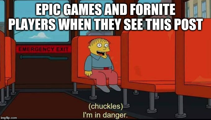 im in danger | EPIC GAMES AND FORNITE PLAYERS WHEN THEY SEE THIS POST | image tagged in im in danger | made w/ Imgflip meme maker