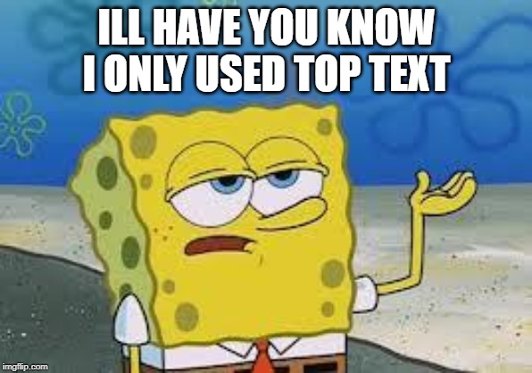 Tough Spongebob | ILL HAVE YOU KNOW I ONLY USED TOP TEXT | image tagged in tough spongebob | made w/ Imgflip meme maker