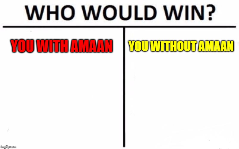 Who Would Win? | YOU WITH AMAAN; YOU WITHOUT AMAAN | image tagged in memes,who would win | made w/ Imgflip meme maker