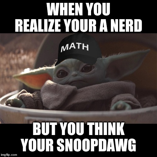 Yang Yoda | WHEN YOU REALIZE YOUR A NERD; BUT YOU THINK YOUR SNOOPDAWG | image tagged in yang yoda | made w/ Imgflip meme maker