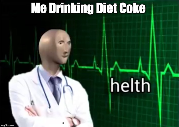 helth | Me Drinking Diet Coke | image tagged in helth | made w/ Imgflip meme maker