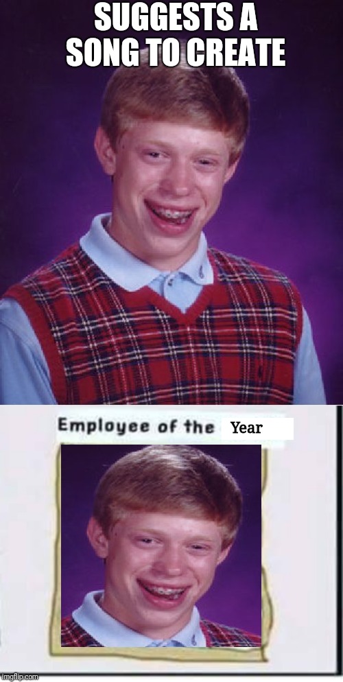 SUGGESTS A SONG TO CREATE Year | image tagged in memes,bad luck brian,employee of the month | made w/ Imgflip meme maker