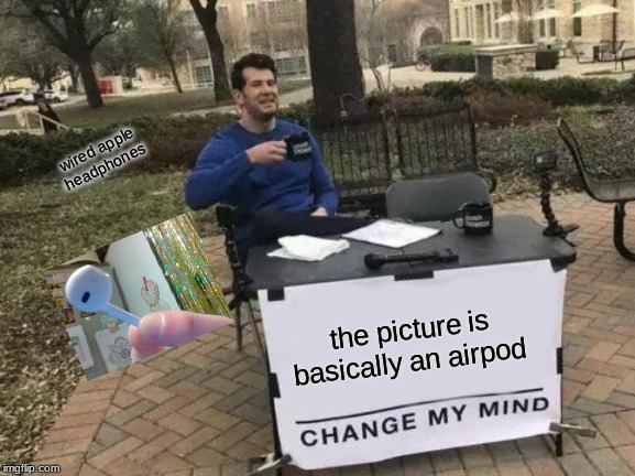 Change My Mind Meme | wired apple headphones; the picture is basically an airpod | image tagged in memes,change my mind | made w/ Imgflip meme maker