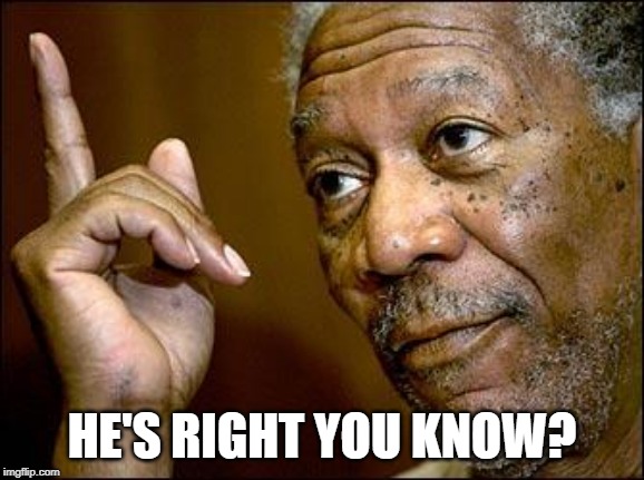 This Morgan Freeman | HE'S RIGHT YOU KNOW? | image tagged in this morgan freeman | made w/ Imgflip meme maker