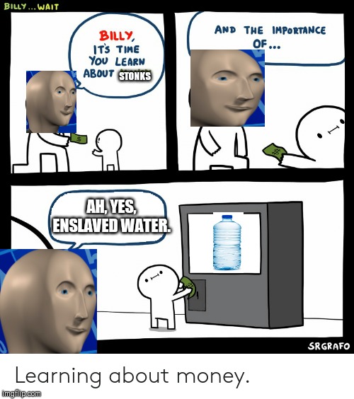 Billy Learning About Money | STONKS; AH, YES, ENSLAVED WATER. | image tagged in billy learning about money | made w/ Imgflip meme maker