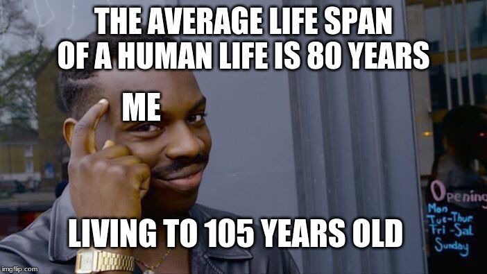 Roll Safe Think About It | THE AVERAGE LIFE SPAN OF A HUMAN LIFE IS 80 YEARS; ME; LIVING TO 105 YEARS OLD | image tagged in memes,roll safe think about it | made w/ Imgflip meme maker