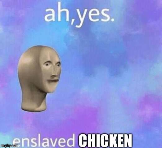 Ah Yes enslaved | CHICKEN | image tagged in ah yes enslaved | made w/ Imgflip meme maker