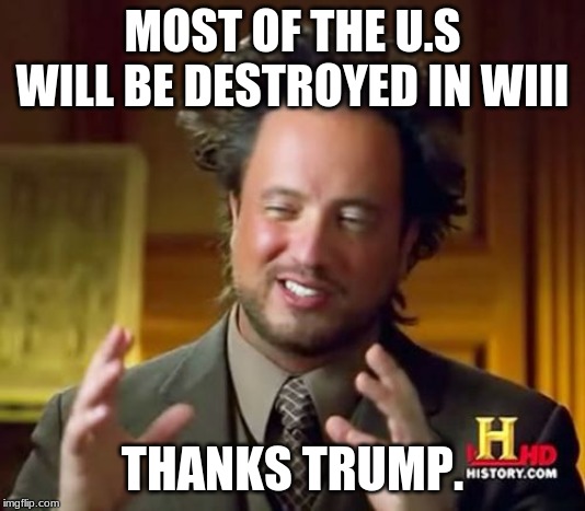 Ancient Aliens Meme | MOST OF THE U.S WILL BE DESTROYED IN WIII; THANKS TRUMP. | image tagged in memes,ancient aliens | made w/ Imgflip meme maker
