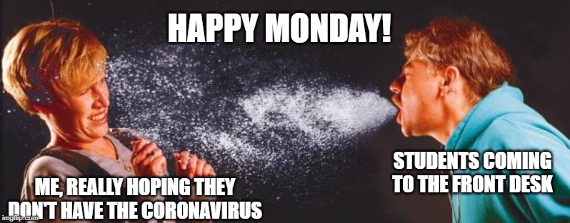 sneeze | HAPPY MONDAY! STUDENTS COMING TO THE FRONT DESK; ME, REALLY HOPING THEY DON'T HAVE THE CORONAVIRUS | image tagged in sneeze | made w/ Imgflip meme maker