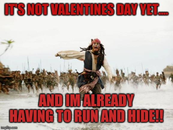 Jack Sparrow Being Chased | IT'S NOT VALENTINES DAY YET.... AND IM ALREADY HAVING TO RUN AND HIDE!! | image tagged in memes,jack sparrow being chased | made w/ Imgflip meme maker