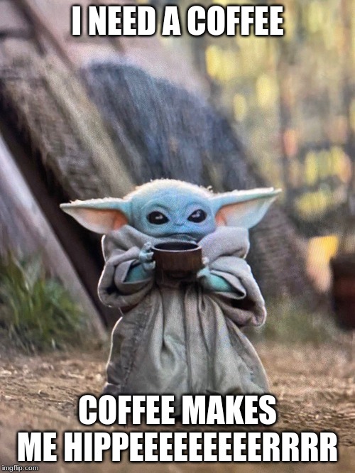 BABY YODA TEA | I NEED A COFFEE; COFFEE MAKES ME HIPPEEEEEEEEERRRR | image tagged in baby yoda tea | made w/ Imgflip meme maker
