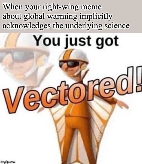 I’ve been seeing a few of these lately. | When your right-wing meme about global warming implicitly acknowledges the underlying science | image tagged in you just got vectored,climate change,global warming,conservative hypocrisy,conservative logic,politics lol | made w/ Imgflip meme maker