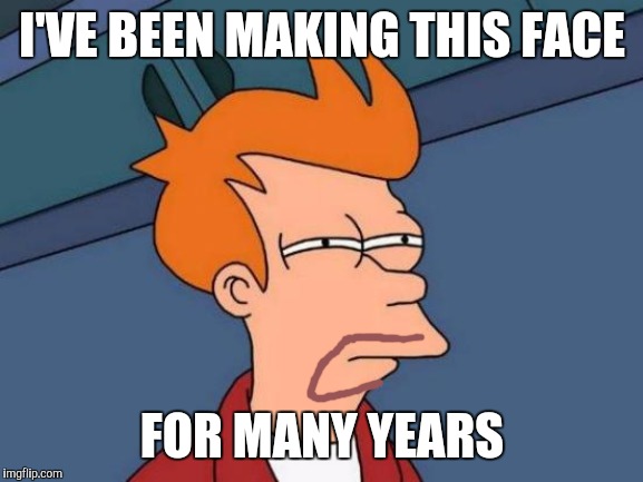 Futurama Fry | I'VE BEEN MAKING THIS FACE; FOR MANY YEARS | image tagged in memes,futurama fry | made w/ Imgflip meme maker