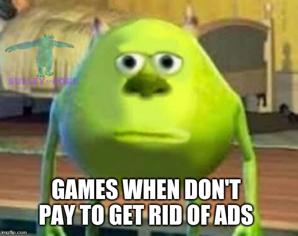Monsters Inc | GAMES WHEN DON'T PAY TO GET RID OF ADS | image tagged in monsters inc | made w/ Imgflip meme maker
