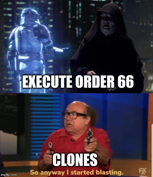 EXECUTE ORDER 66; CLONES | image tagged in execute order 66,started blasting | made w/ Imgflip meme maker