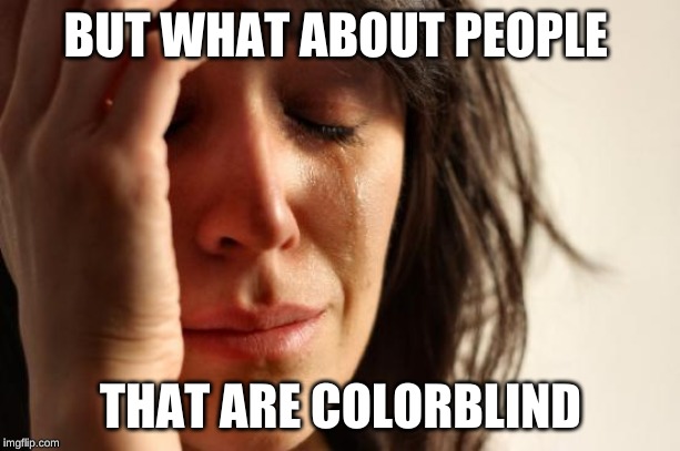 First World Problems Meme | BUT WHAT ABOUT PEOPLE THAT ARE COLORBLIND | image tagged in memes,first world problems | made w/ Imgflip meme maker