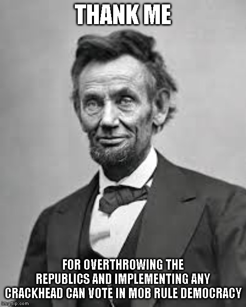 WARS ARE FOR CHANGING GOV. | THANK ME; FOR OVERTHROWING THE REPUBLICS AND IMPLEMENTING ANY CRACKHEAD CAN VOTE IN MOB RULE DEMOCRACY | image tagged in civil war | made w/ Imgflip meme maker