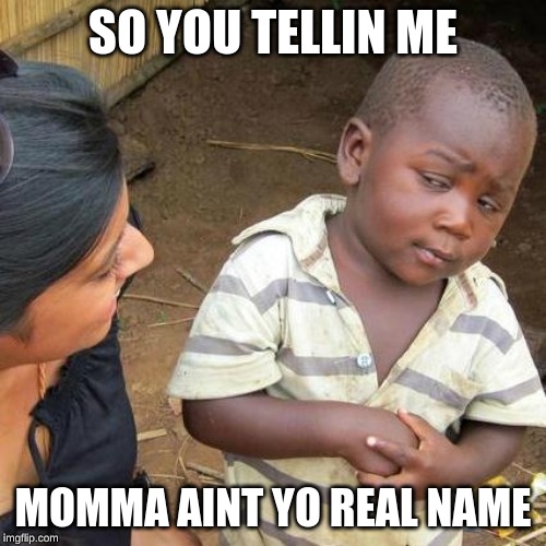 Third World Skeptical Kid | SO YOU TELLIN ME; MOMMA AINT YO REAL NAME | image tagged in memes,third world skeptical kid | made w/ Imgflip meme maker