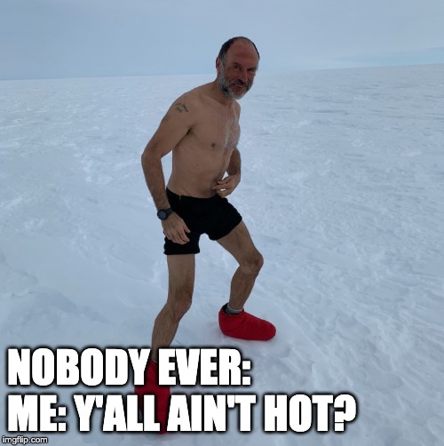 NOBODY EVER:
ME: Y'ALL AIN'T HOT? | image tagged in funny,meme,cold,hot,underdressed | made w/ Imgflip meme maker