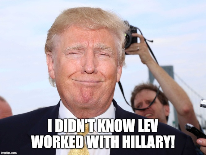 Donald Trump Smug | I DIDN'T KNOW LEV WORKED WITH HILLARY! | image tagged in donald trump smug | made w/ Imgflip meme maker