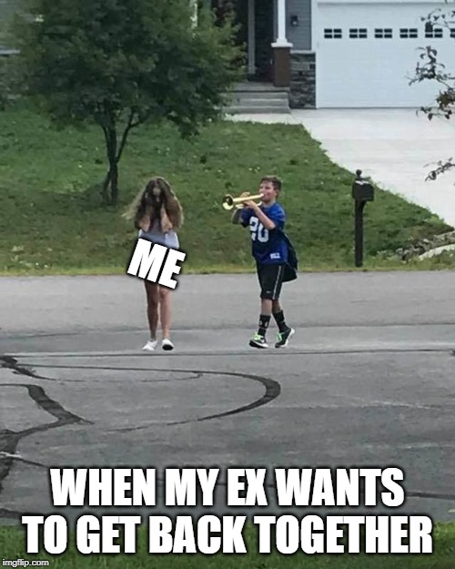 Trumpet Boy | ME; WHEN MY EX WANTS TO GET BACK TOGETHER | image tagged in trumpet boy | made w/ Imgflip meme maker