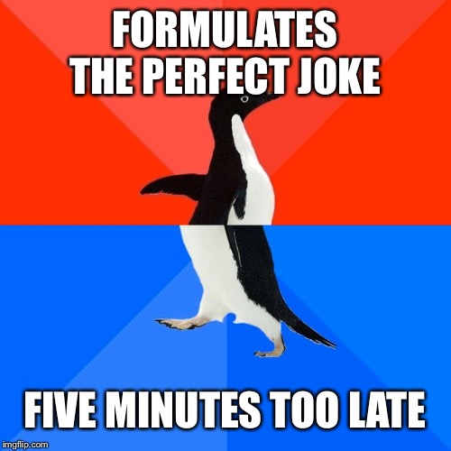 Socially Awesome Awkward Penguin | FORMULATES THE PERFECT JOKE; FIVE MINUTES TOO LATE | image tagged in memes,socially awesome awkward penguin | made w/ Imgflip meme maker