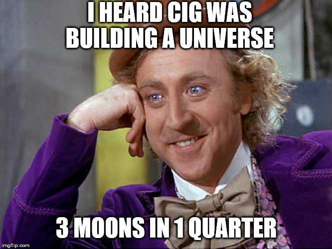Big Willy Wonka Tell Me Again | I HEARD CIG WAS BUILDING A UNIVERSE; 3 MOONS IN 1 QUARTER | image tagged in big willy wonka tell me again | made w/ Imgflip meme maker
