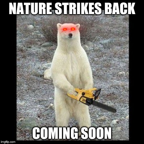 Chainsaw Bear | NATURE STRIKES BACK; COMING SOON | image tagged in memes,chainsaw bear | made w/ Imgflip meme maker