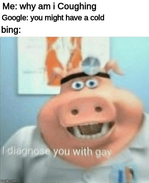 I diagnose you with gay | Google: you might have a cold; Me: why am i Coughing; bing: | image tagged in i diagnose you with gay | made w/ Imgflip meme maker
