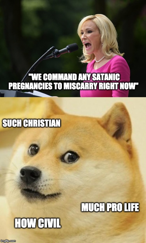 Paula White | "WE COMMAND ANY SATANIC PREGNANCIES TO MISCARRY RIGHT NOW"; SUCH CHRISTIAN; MUCH PRO LIFE; HOW CIVIL | image tagged in memes,doge,politics,religion | made w/ Imgflip meme maker