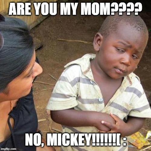 Third World Skeptical Kid | ARE YOU MY MOM???? NO, MICKEY!!!!!![ : | image tagged in memes,third world skeptical kid | made w/ Imgflip meme maker