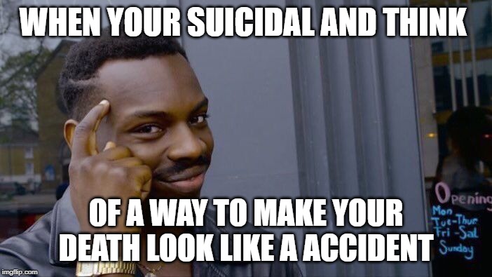 Roll Safe Think About It Meme | WHEN YOUR SUICIDAL AND THINK; OF A WAY TO MAKE YOUR DEATH LOOK LIKE A ACCIDENT | image tagged in memes,roll safe think about it | made w/ Imgflip meme maker