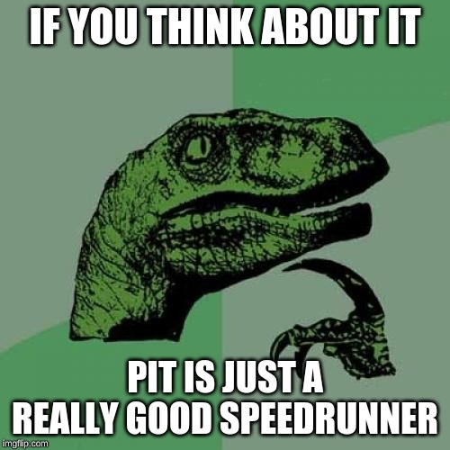 Philosoraptor Meme | IF YOU THINK ABOUT IT; PIT IS JUST A REALLY GOOD SPEEDRUNNER | image tagged in memes,philosoraptor | made w/ Imgflip meme maker