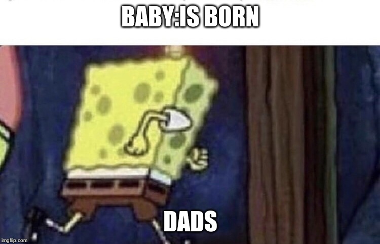 Spongebob running | BABY:IS BORN; DADS | image tagged in spongebob running | made w/ Imgflip meme maker