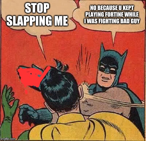Batman Slapping Robin Meme | STOP SLAPPING ME; NO BECAUSE U KEPT PLAYING FORTINE WHILE I WAS FIGHTING BAD GUY | image tagged in memes,batman slapping robin | made w/ Imgflip meme maker