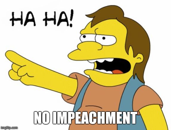 HA HA | NO IMPEACHMENT | image tagged in ha ha | made w/ Imgflip meme maker