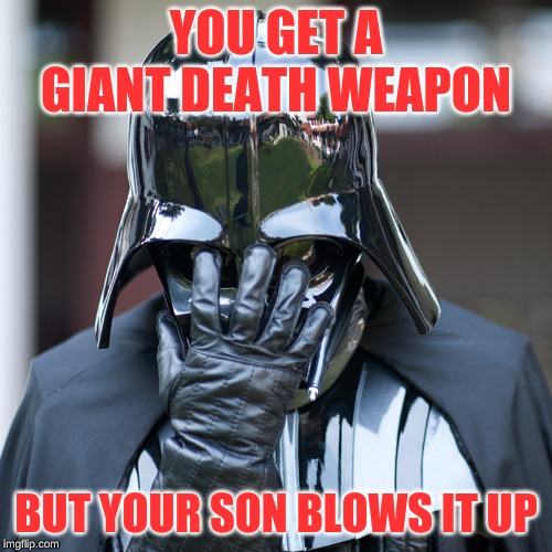 epic fail | YOU GET A GIANT DEATH WEAPON; BUT YOUR SON BLOWS IT UP | image tagged in epic fail | made w/ Imgflip meme maker