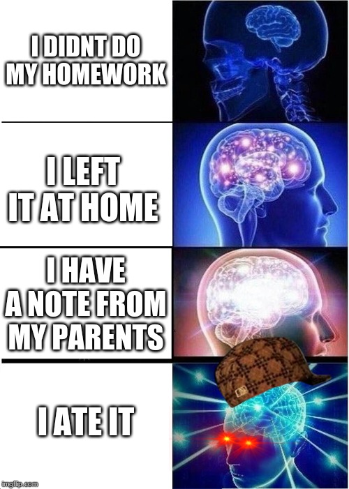 homework | I DIDNT DO MY HOMEWORK; I LEFT IT AT HOME; I HAVE A NOTE FROM MY PARENTS; I ATE IT | image tagged in memes,expanding brain,cheesecake,weed | made w/ Imgflip meme maker