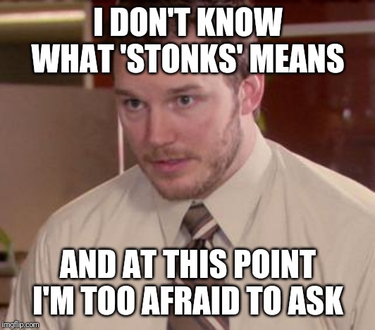 Afraid To Ask Andy (Closeup) |  I DON'T KNOW WHAT 'STONKS' MEANS; AND AT THIS POINT I'M TOO AFRAID TO ASK | image tagged in memes,afraid to ask andy closeup | made w/ Imgflip meme maker