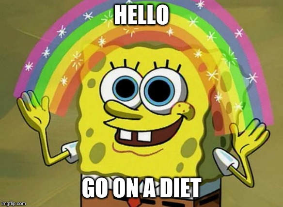 Imagination Spongebob Meme | HELLO; GO ON A DIET | image tagged in memes,imagination spongebob | made w/ Imgflip meme maker