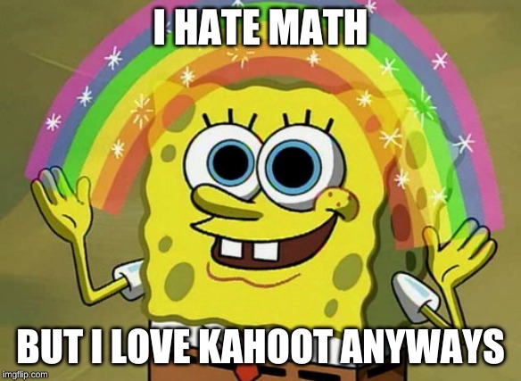 Imagination Spongebob Meme | I HATE MATH; BUT I LOVE KAHOOT ANYWAYS | image tagged in memes,imagination spongebob | made w/ Imgflip meme maker