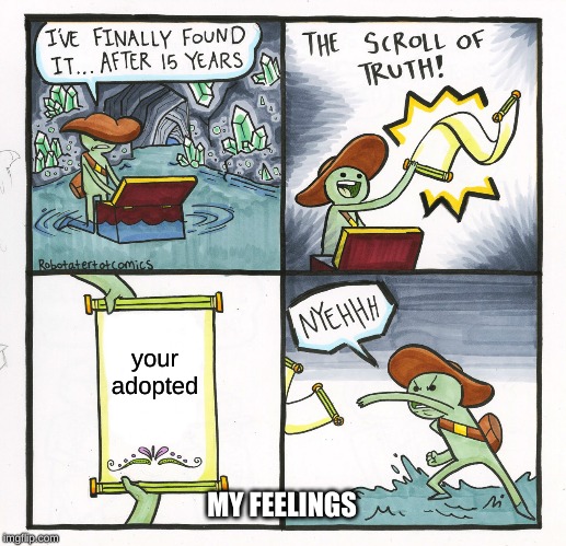 The Scroll Of Truth | your adopted; MY FEELINGS | image tagged in memes,the scroll of truth | made w/ Imgflip meme maker