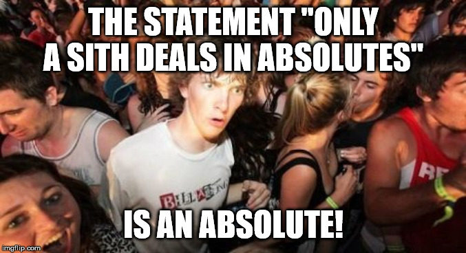 Sudden Clarity Clarence Meme | THE STATEMENT "ONLY A SITH DEALS IN ABSOLUTES"; IS AN ABSOLUTE! | image tagged in memes,sudden clarity clarence | made w/ Imgflip meme maker