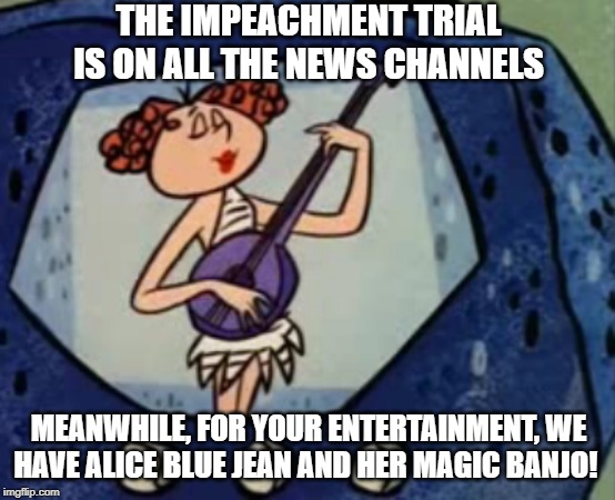Alice Blue Jean and her Magic Banjo | THE IMPEACHMENT TRIAL IS ON ALL THE NEWS CHANNELS; MEANWHILE, FOR YOUR ENTERTAINMENT, WE HAVE ALICE BLUE JEAN AND HER MAGIC BANJO! | image tagged in alice blue jean and her magic banjo | made w/ Imgflip meme maker