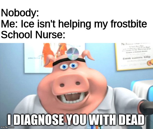 I Diagnose You With Dead | Nobody:

Me: Ice isn't helping my frostbite

School Nurse:; I DIAGNOSE YOU WITH DEAD | image tagged in i diagnose you with dead | made w/ Imgflip meme maker