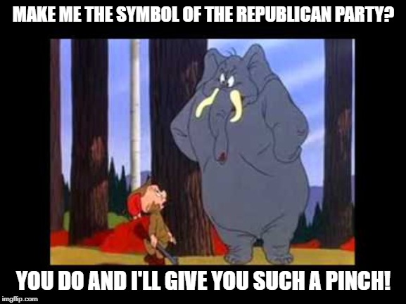 Looney Tunes elephant | MAKE ME THE SYMBOL OF THE REPUBLICAN PARTY? YOU DO AND I'LL GIVE YOU SUCH A PINCH! | image tagged in looney tunes elephant | made w/ Imgflip meme maker